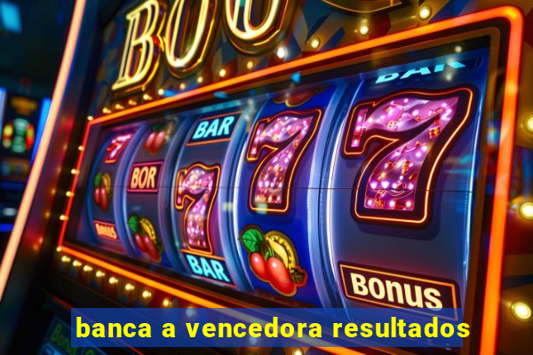 banca a vencedora resultados